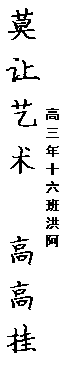 文本框: 莫让艺术“高高挂起”,文本框: 高三年十六班   洪阿玲